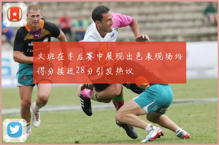 文班在季后赛中展现出色表现场均得分接近28分引发热议